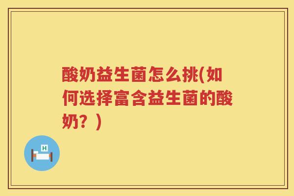 酸奶益生菌怎么挑(如何选择富含益生菌的酸奶？)