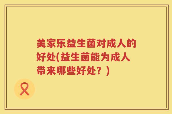 美家乐益生菌对成人的好处(益生菌能为成人带来哪些好处？)