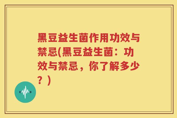黑豆益生菌作用功效与禁忌(黑豆益生菌：功效与禁忌，你了解多少？)