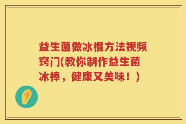 益生菌做冰棍方法视频窍门(教你制作益生菌冰棒，健康又美味！)