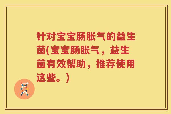 针对宝宝肠胀气的益生菌(宝宝肠胀气，益生菌有效帮助，推荐使用这些。)