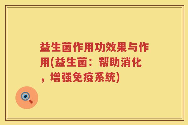 益生菌作用功效果与作用(益生菌：帮助消化，增强免疫系统)