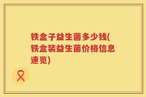铁盒子益生菌多少钱(铁盒装益生菌价格信息速览)