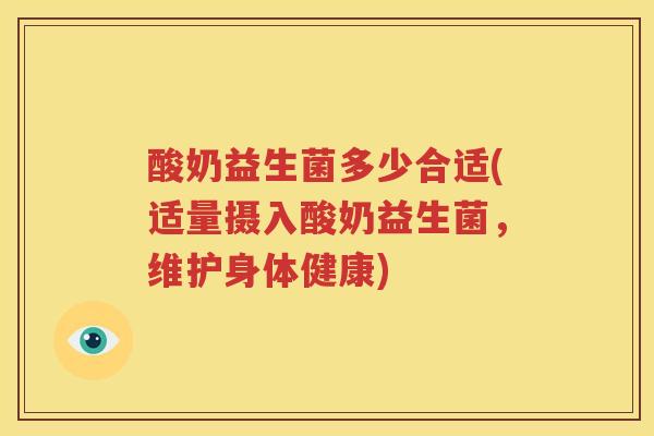 酸奶益生菌多少合适(适量摄入酸奶益生菌，维护身体健康)