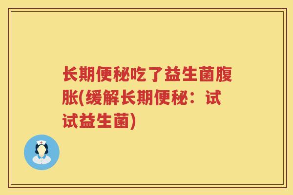 长期便秘吃了益生菌腹胀(缓解长期便秘：试试益生菌)