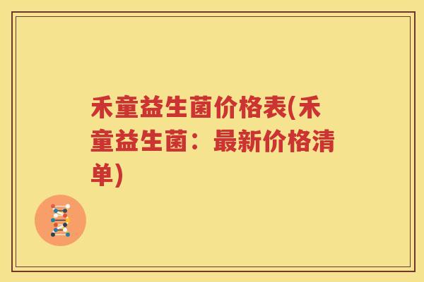 禾童益生菌价格表(禾童益生菌：最新价格清单)