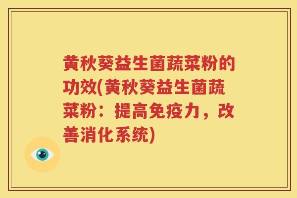 黄秋葵益生菌蔬菜粉的功效(黄秋葵益生菌蔬菜粉：提高免疫力，改善消化系统)