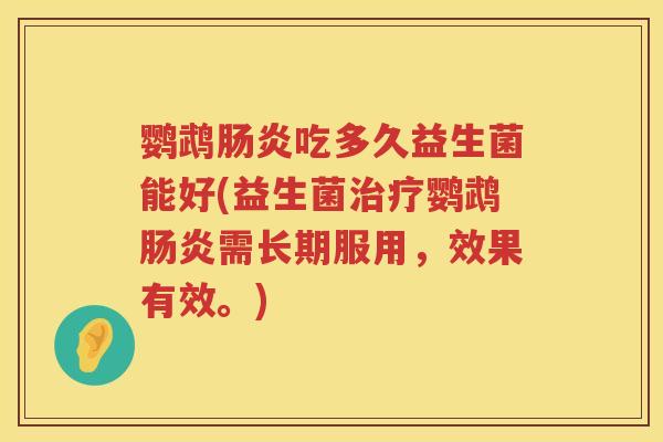 鹦鹉肠炎吃多久益生菌能好(益生菌治疗鹦鹉肠炎需长期服用，效果有效。)