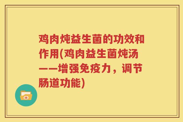 鸡肉炖益生菌的功效和作用(鸡肉益生菌炖汤——增强免疫力，调节肠道功能)