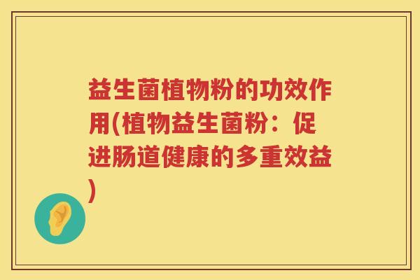 益生菌植物粉的功效作用(植物益生菌粉：促进肠道健康的多重效益)