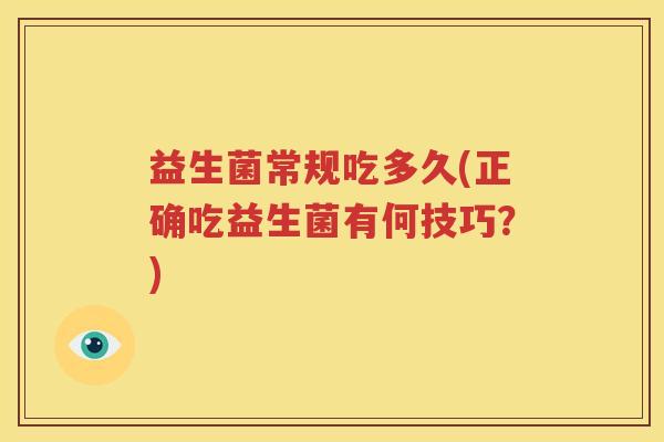益生菌常规吃多久(正确吃益生菌有何技巧？)
