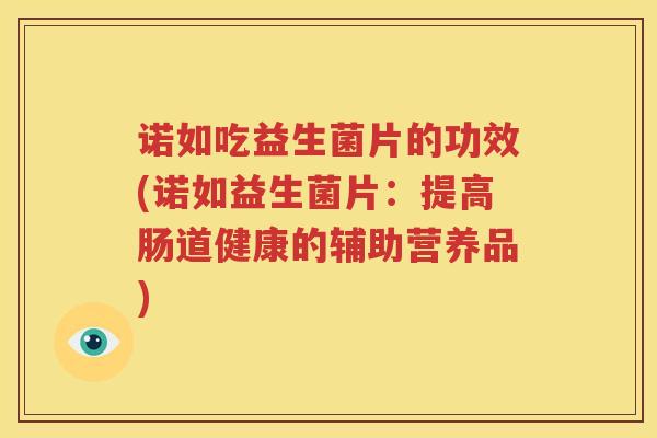 诺如吃益生菌片的功效(诺如益生菌片：提高肠道健康的辅助营养品)