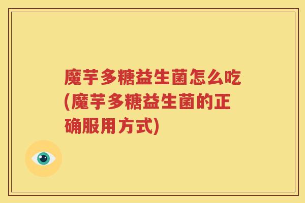 魔芋多糖益生菌怎么吃(魔芋多糖益生菌的正确服用方式)
