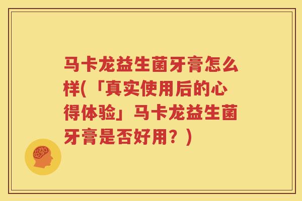 马卡龙益生菌牙膏怎么样(「真实使用后的心得体验」马卡龙益生菌牙膏是否好用？)