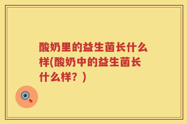 酸奶里的益生菌长什么样(酸奶中的益生菌长什么样？)