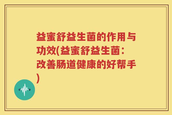 益蜜舒益生菌的作用与功效(益蜜舒益生菌：改善肠道健康的好帮手)