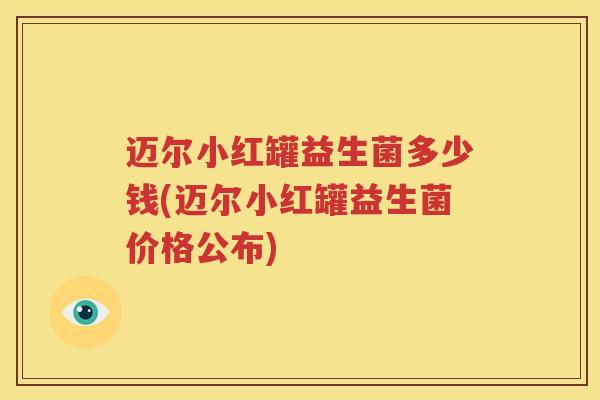 迈尔小红罐益生菌多少钱(迈尔小红罐益生菌价格公布)