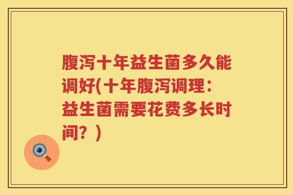 腹泻十年益生菌多久能调好(十年腹泻调理：益生菌需要花费多长时间？)