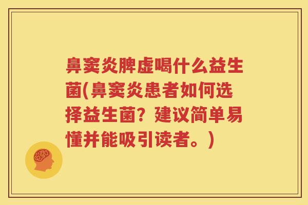 鼻窦炎脾虚喝什么益生菌(鼻窦炎患者如何选择益生菌？建议简单易懂并能吸引读者。)