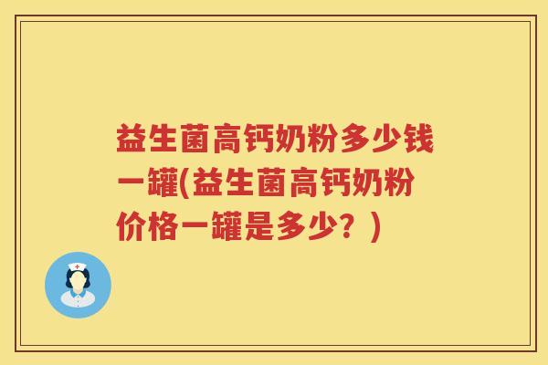 益生菌高钙奶粉多少钱一罐(益生菌高钙奶粉价格一罐是多少？)