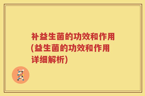 补益生菌的功效和作用(益生菌的功效和作用详细解析)