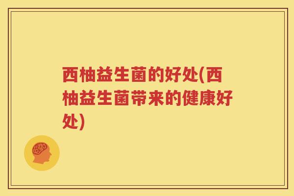 西柚益生菌的好处(西柚益生菌带来的健康好处)