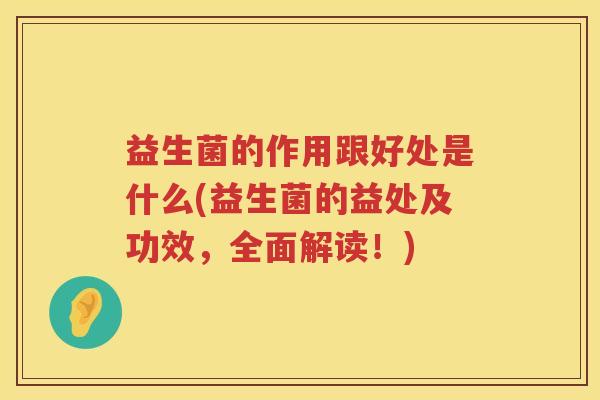 益生菌的作用跟好处是什么(益生菌的益处及功效，全面解读！)