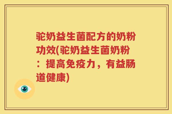 驼奶益生菌配方的奶粉功效(驼奶益生菌奶粉：提高免疫力，有益肠道健康)