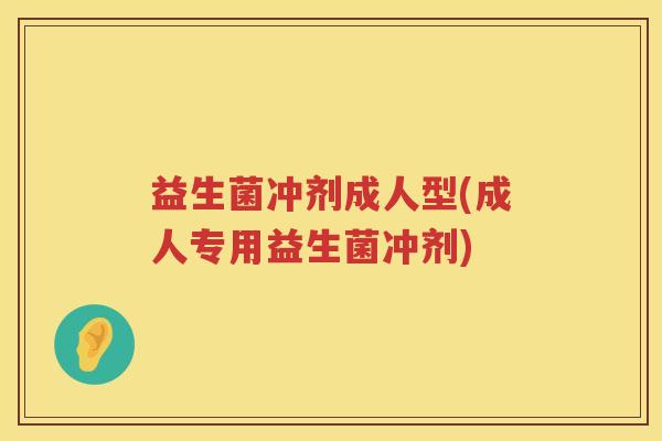 益生菌冲剂成人型(成人专用益生菌冲剂)