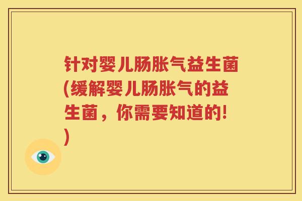 针对婴儿肠胀气益生菌(缓解婴儿肠胀气的益生菌，你需要知道的!)