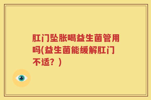 肛门坠胀喝益生菌管用吗(益生菌能缓解肛门不适？)