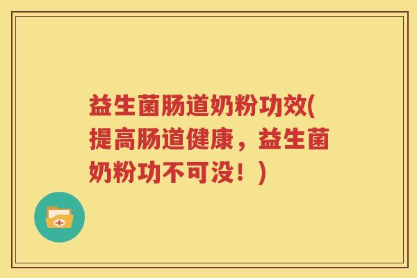 益生菌肠道奶粉功效(提高肠道健康，益生菌奶粉功不可没！)