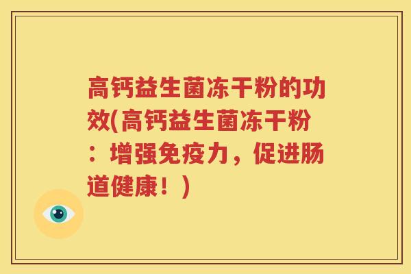 高钙益生菌冻干粉的功效(高钙益生菌冻干粉：增强免疫力，促进肠道健康！)