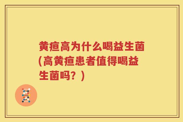 黄疸高为什么喝益生菌(高黄疸患者值得喝益生菌吗？)