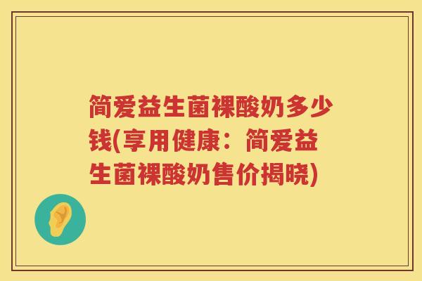 简爱益生菌裸酸奶多少钱(享用健康：简爱益生菌裸酸奶售价揭晓)