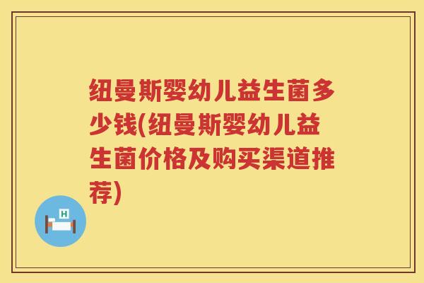 纽曼斯婴幼儿益生菌多少钱(纽曼斯婴幼儿益生菌价格及购买渠道推荐)