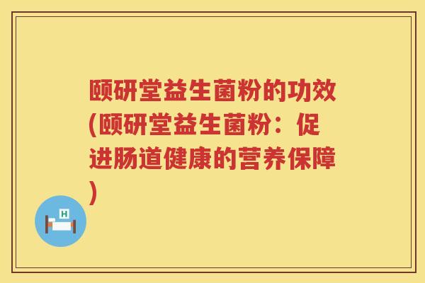颐研堂益生菌粉的功效(颐研堂益生菌粉：促进肠道健康的营养保障)