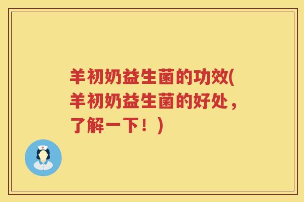 羊初奶益生菌的功效(羊初奶益生菌的好处，了解一下！)