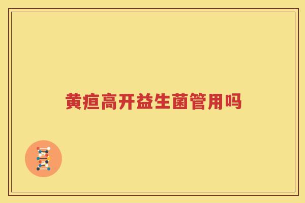 黄疸高开益生菌管用吗