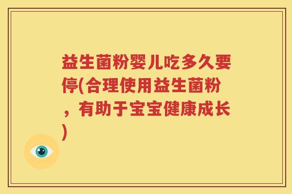 益生菌粉婴儿吃多久要停(合理使用益生菌粉，有助于宝宝健康成长)