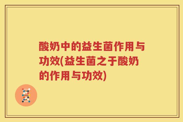 酸奶中的益生菌作用与功效(益生菌之于酸奶的作用与功效)