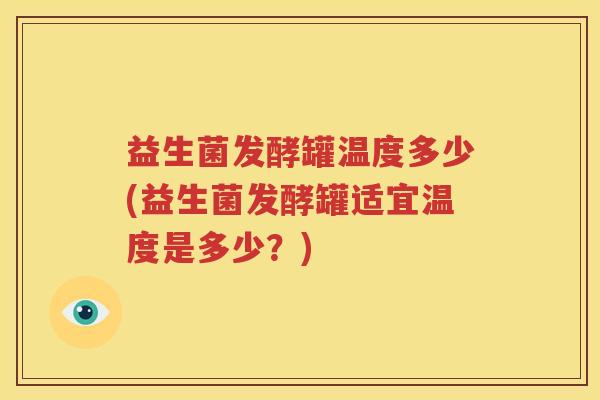 益生菌发酵罐温度多少(益生菌发酵罐适宜温度是多少？)