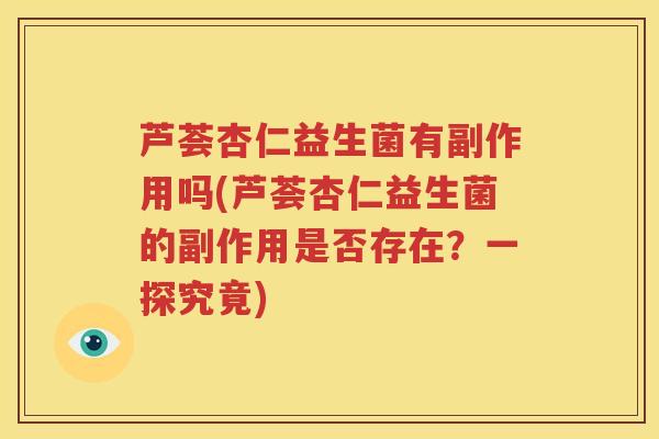 芦荟杏仁益生菌有副作用吗(芦荟杏仁益生菌的副作用是否存在？一探究竟)