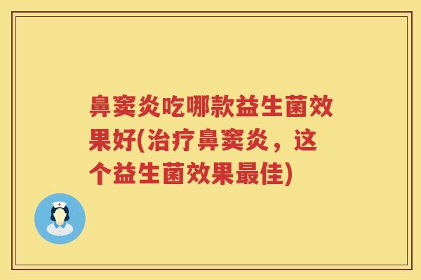 鼻窦炎吃哪款益生菌效果好(治疗鼻窦炎，这个益生菌效果最佳)