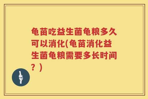 龟苗吃益生菌龟粮多久可以消化(龟苗消化益生菌龟粮需要多长时间？)