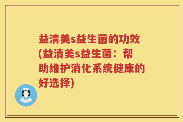 益清美s益生菌的功效(益清美s益生菌：帮助维护消化系统健康的好选择)