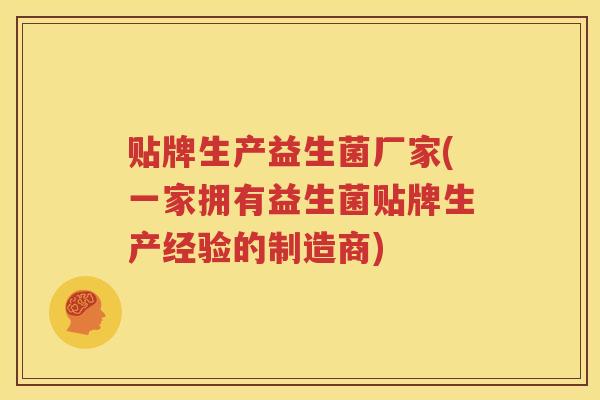 贴牌生产益生菌厂家(一家拥有益生菌贴牌生产经验的制造商)