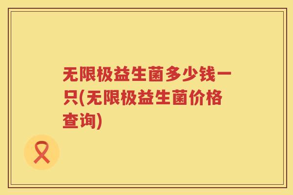 无限极益生菌多少钱一只(无限极益生菌价格查询)