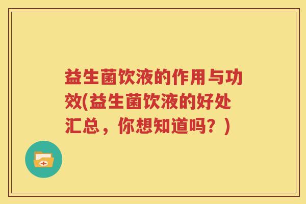 益生菌饮液的作用与功效(益生菌饮液的好处汇总，你想知道吗？)