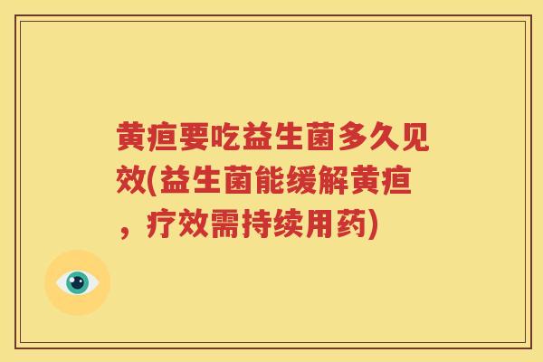 黄疸要吃益生菌多久见效(益生菌能缓解黄疸，疗效需持续用药)